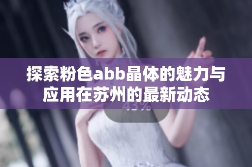 探索粉色abb晶体的魅力与应用在苏州的最新动态