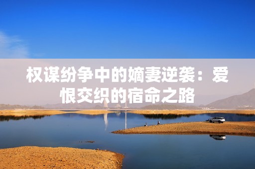 权谋纷争中的嫡妻逆袭：爱恨交织的宿命之路