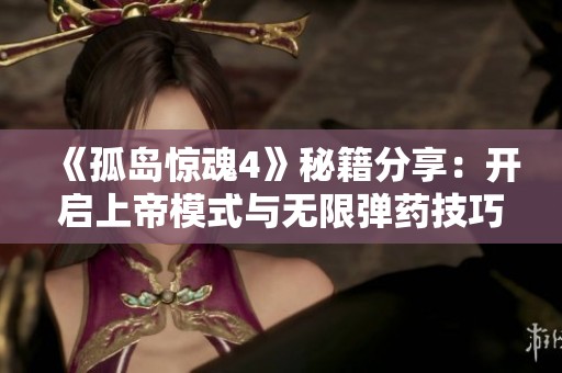《孤岛惊魂4》秘籍分享：开启上帝模式与无限弹药技巧攻略