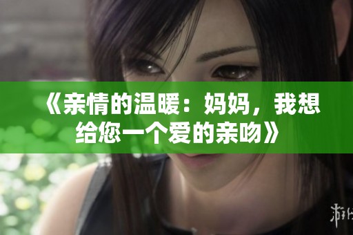 《亲情的温暖：妈妈，我想给您一个爱的亲吻》