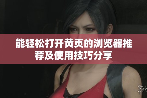 能轻松打开黄页的浏览器推荐及使用技巧分享