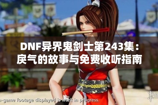 DNF异界鬼剑士第243集：戾气的故事与免费收听指南