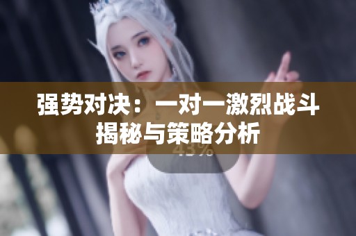 强势对决：一对一激烈战斗揭秘与策略分析