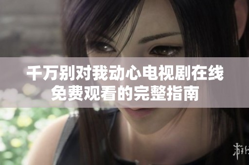 千万别对我动心电视剧在线免费观看的完整指南