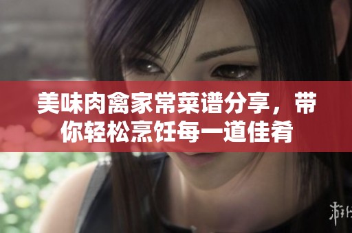 美味肉禽家常菜谱分享，带你轻松烹饪每一道佳肴