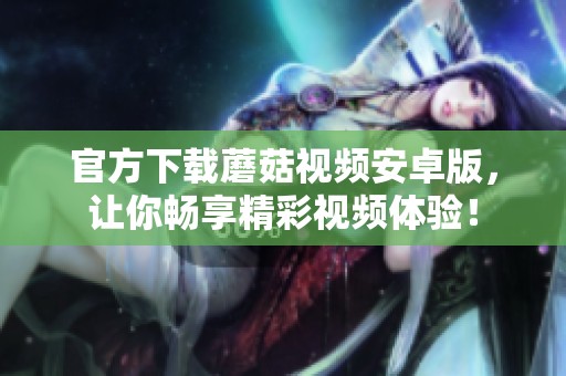 官方下载蘑菇视频安卓版，让你畅享精彩视频体验！