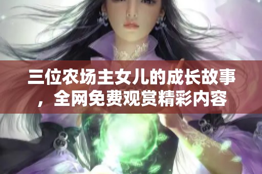 三位农场主女儿的成长故事，全网免费观赏精彩内容