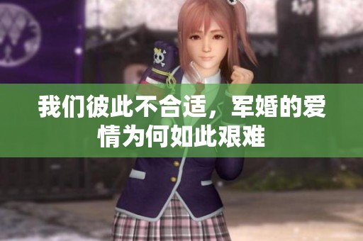 我们彼此不合适，军婚的爱情为何如此艰难