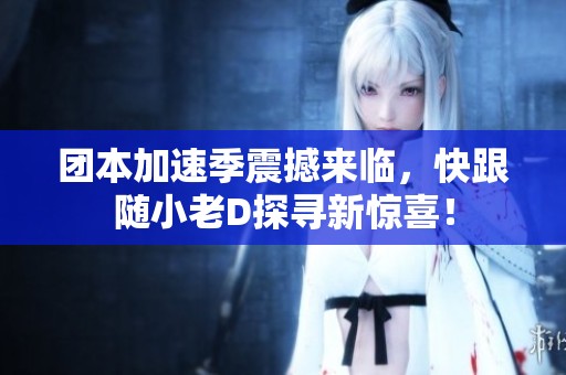 团本加速季震撼来临，快跟随小老D探寻新惊喜！