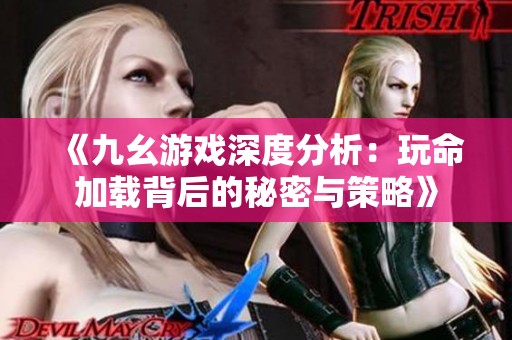 《九幺游戏深度分析：玩命加载背后的秘密与策略》