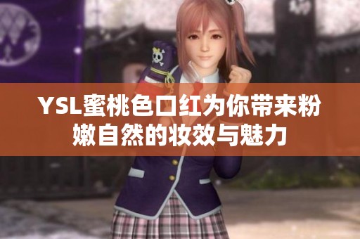 YSL蜜桃色口红为你带来粉嫩自然的妆效与魅力