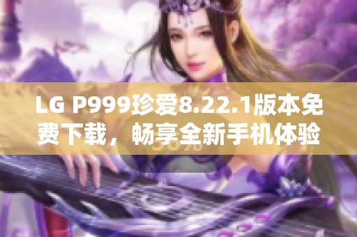 LG P999珍爱8.22.1版本免费下载，畅享全新手机体验