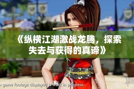 《纵横江湖激战龙腾，探索失去与获得的真谛》