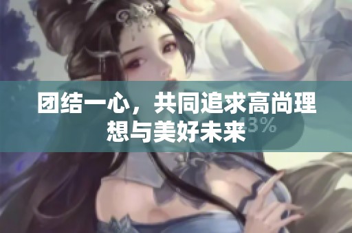 团结一心，共同追求高尚理想与美好未来