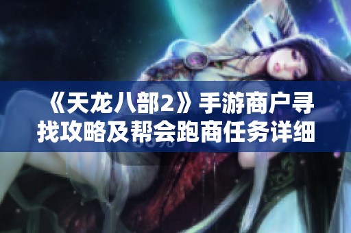 《天龙八部2》手游商户寻找攻略及帮会跑商任务详细指南