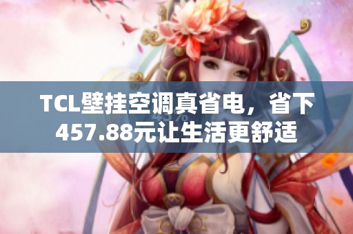 TCL壁挂空调真省电，省下457.88元让生活更舒适