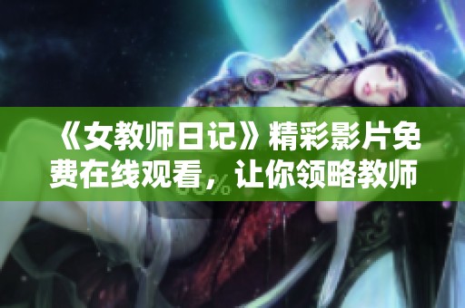 《女教师日记》精彩影片免费在线观看，让你领略教师的生活与情感冲突