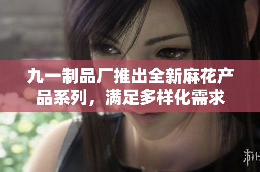 九一制品厂推出全新麻花产品系列，满足多样化需求