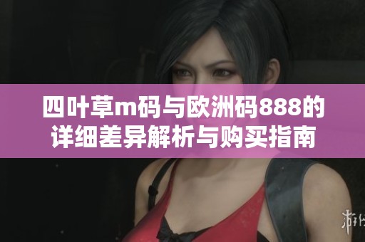 四叶草m码与欧洲码888的详细差异解析与购买指南