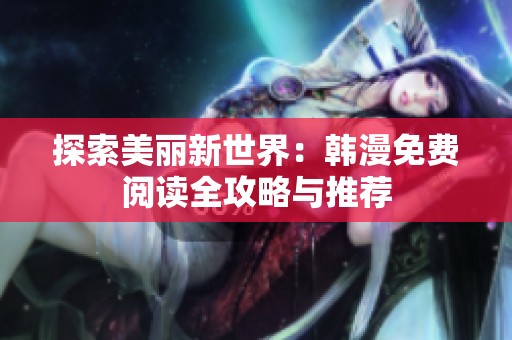 探索美丽新世界：韩漫免费阅读全攻略与推荐