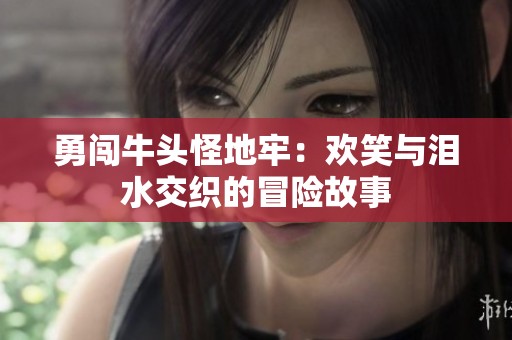 勇闯牛头怪地牢：欢笑与泪水交织的冒险故事