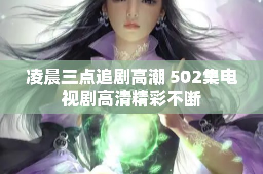 凌晨三点追剧高潮 502集电视剧高清精彩不断
