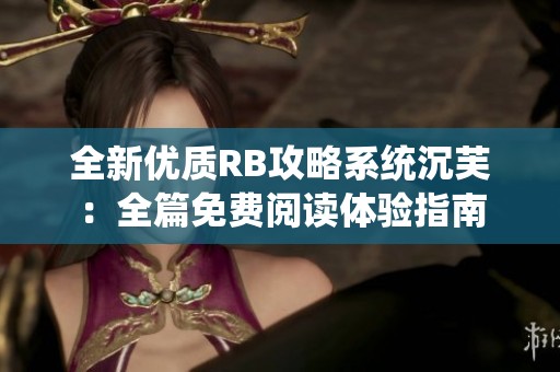 全新优质RB攻略系统沉芙：全篇免费阅读体验指南