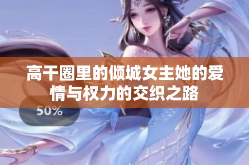 高干圈里的倾城女主她的爱情与权力的交织之路
