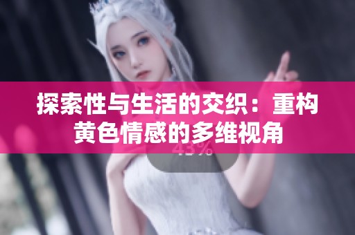 探索性与生活的交织：重构黄色情感的多维视角