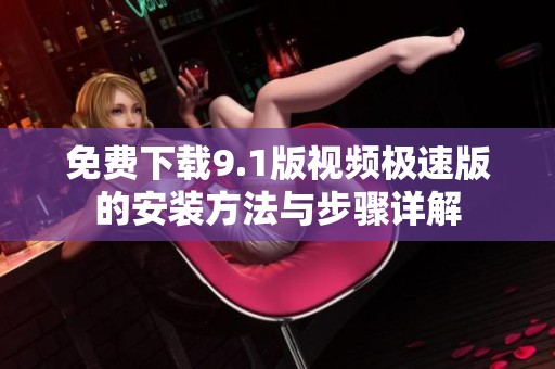 免费下载9.1版视频极速版的安装方法与步骤详解