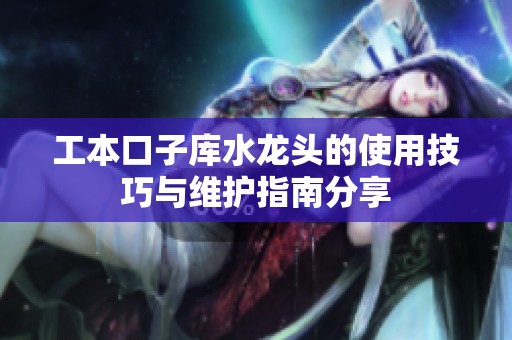 工本口子库水龙头的使用技巧与维护指南分享