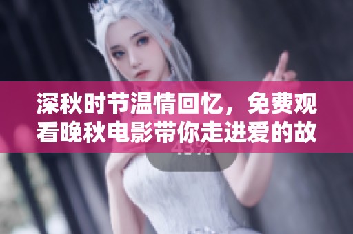 深秋时节温情回忆，免费观看晚秋电影带你走进爱的故事