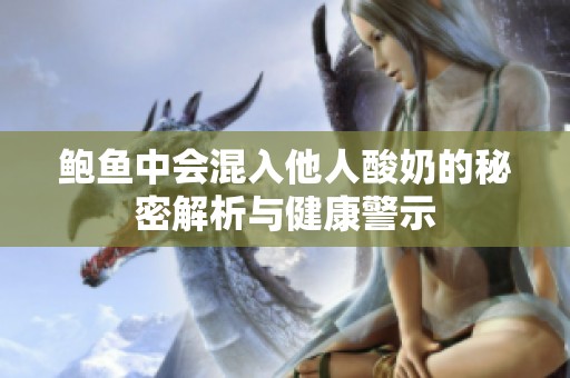 鲍鱼中会混入他人酸奶的秘密解析与健康警示