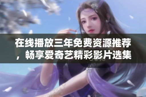 在线播放三年免费资源推荐，畅享爱奇艺精彩影片选集