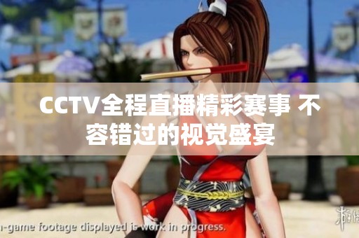 CCTV全程直播精彩赛事 不容错过的视觉盛宴