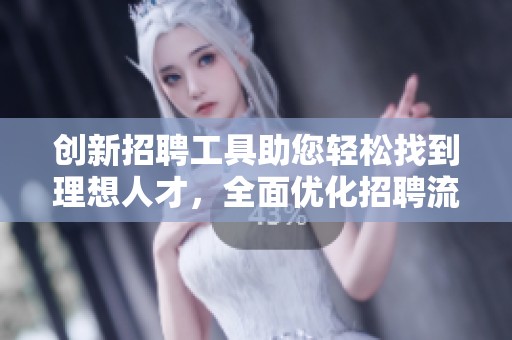 创新招聘工具助您轻松找到理想人才，全面优化招聘流程