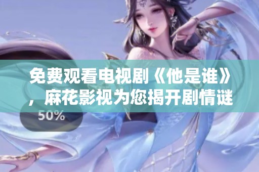 免费观看电视剧《他是谁》，麻花影视为您揭开剧情谜底