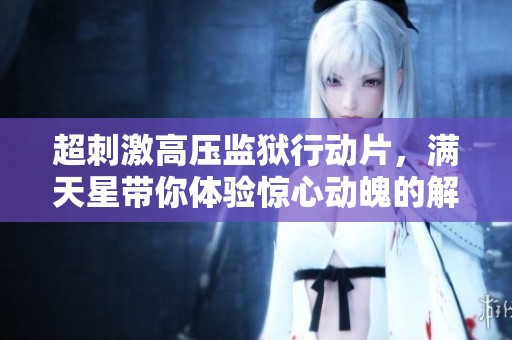 超刺激高压监狱行动片，满天星带你体验惊心动魄的解救之旅