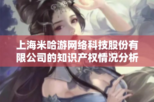 上海米哈游网络科技股份有限公司的知识产权情况分析与探讨