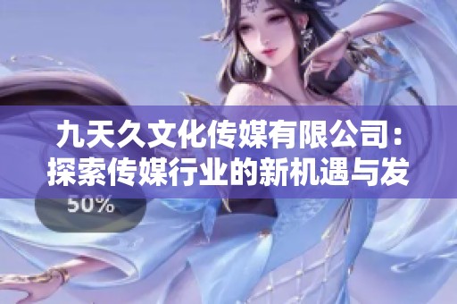 九天久文化传媒有限公司：探索传媒行业的新机遇与发展潜力