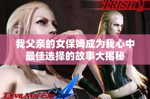 我父亲的女保姆成为我心中最佳选择的故事大揭秘