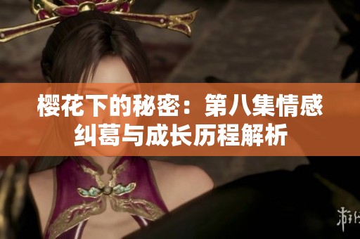 樱花下的秘密：第八集情感纠葛与成长历程解析