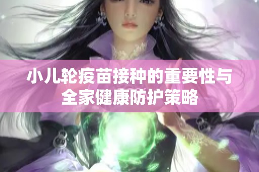 小儿轮疫苗接种的重要性与全家健康防护策略