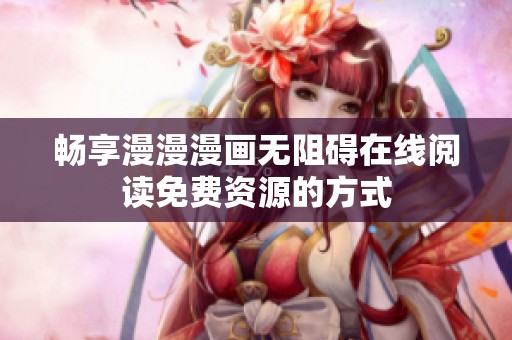畅享漫漫漫画无阻碍在线阅读免费资源的方式