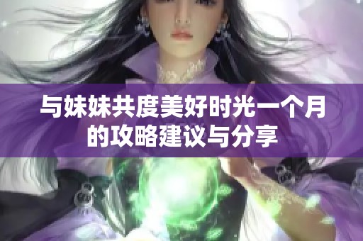 与妹妹共度美好时光一个月的攻略建议与分享