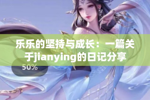 乐乐的坚持与成长：一篇关于jianying的日记分享