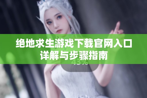 绝地求生游戏下载官网入口详解与步骤指南