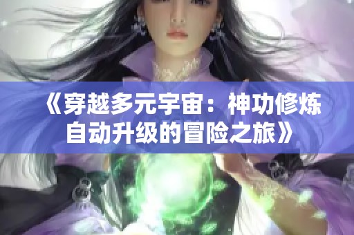 《穿越多元宇宙：神功修炼自动升级的冒险之旅》