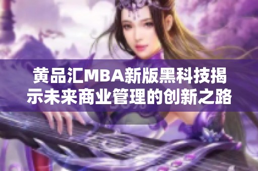 黄品汇MBA新版黑科技揭示未来商业管理的创新之路