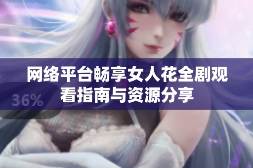 网络平台畅享女人花全剧观看指南与资源分享